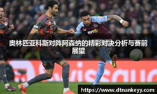 奥林匹亚科斯对阵阿森纳的精彩对决分析与赛前展望